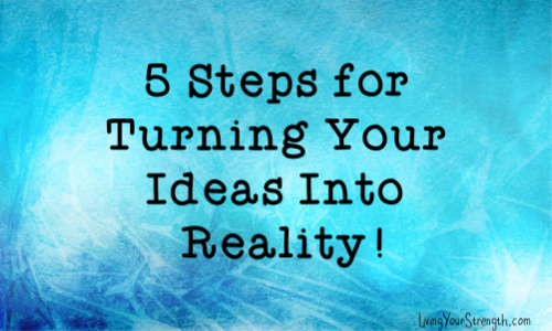 5 Steps For Turning Your Ideas Into Reality - Living Your Strength